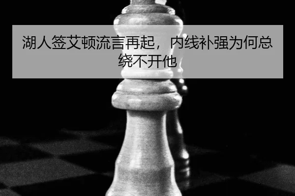 湖人签艾顿流言再起，内线补强为何总绕不开他
